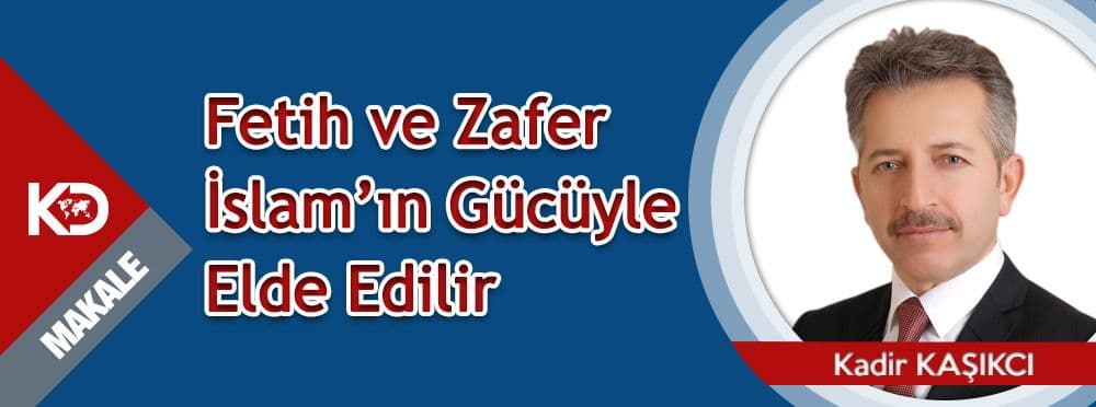 Fetih ve Zafer İslam’ın Gücüyle Elde Edilir