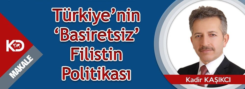 Türkiye’nin “Basiretsiz” Filistin Politikası