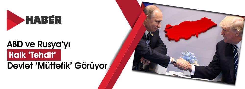 ABD ve Rusya’yı Halk Tehdit, Devlet Müttefik Görüyor