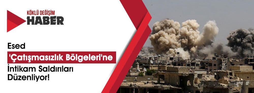 Esed 'Çatışmasızlık Bölgeleri'ne İntikam Saldırıları Düzenliyor!