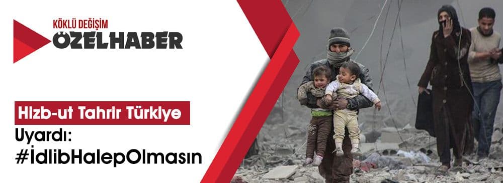 Hizb-ut Tahrir Türkiye’den Tarihi ‘İdlib’ Uyarısı