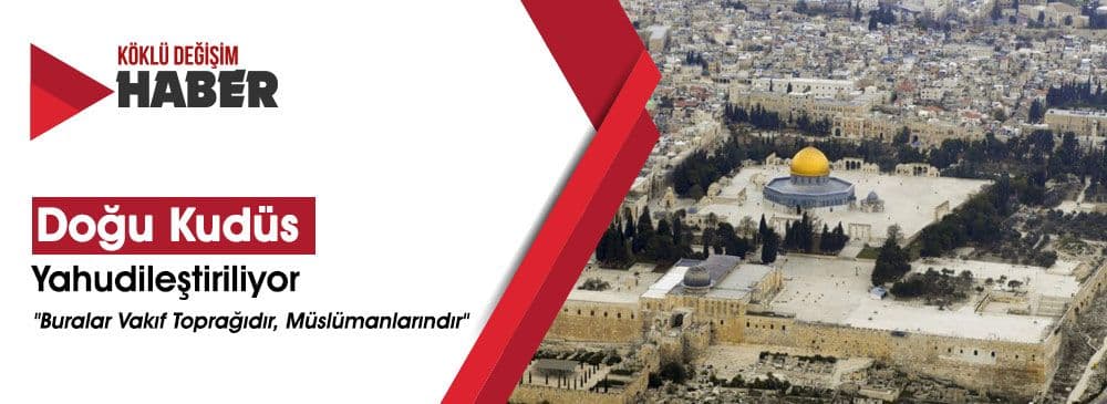 Gasıp Yahudi İsrail, Doğu Kudüs’ü Yahudileştiriyor