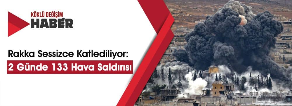 Rakka Sessizce Katlediliyor: 48 Saatte 133 Hava Saldırısı