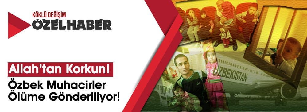 Allah’tan Korkun! Özbek #MuhacirlerÖlümeGönderiliyor!