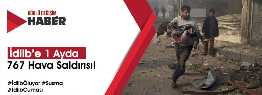 İdlib’e Rusya ve Esed'den Bir Ayda 767 Hava Saldırısı!