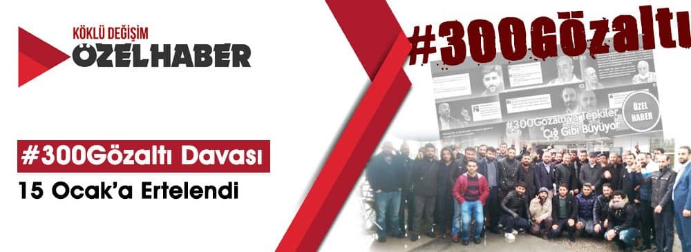 #300Gözaltı Davasının İlk Duruşması Bugün Yapıldı
