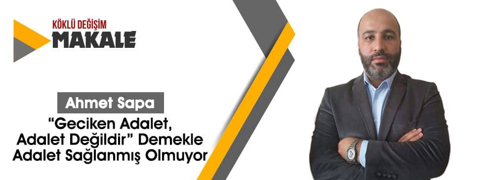 ‘Geciken Adalet, Adalet Değildir’ Demekle Adalet Sağlanmış Olmuyor
