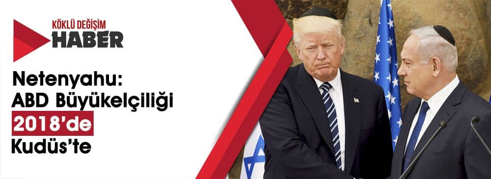 Netenyahu: ‘ABD Büyükelçiliği 2018’de Kudüs’e Taşınacak’