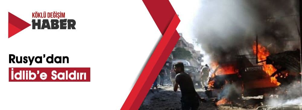 Rusya ve Esed, İdlib'de Operasyon Başlattı