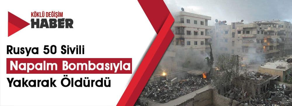 Rus ve Esed Güçleri, Doğu Guta'ya Napalm Bombaları İle Saldırdı