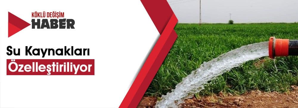 Ziraatçiye Büyük Darbe: Su Kaynakları Özelleştiriliyor