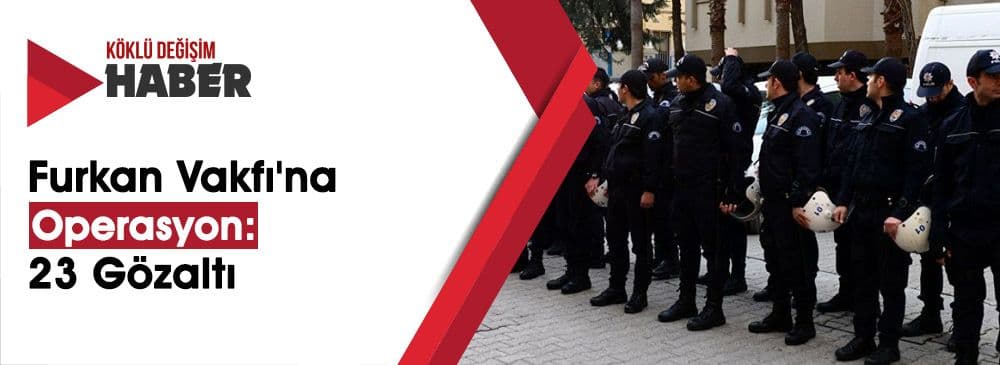 Furkan Eğitim ve Hizmet Vakfına 10 İlde Operasyon