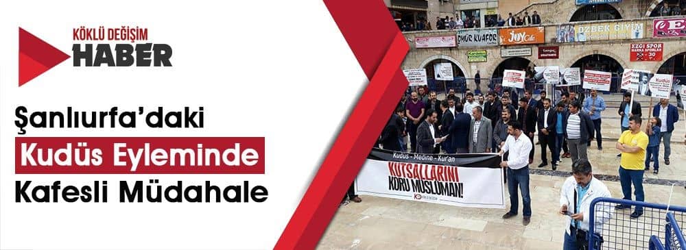 Şanlıurfa’da Kudüs Eylemine Katılan Müslümanlar Kafesle Çevrildi