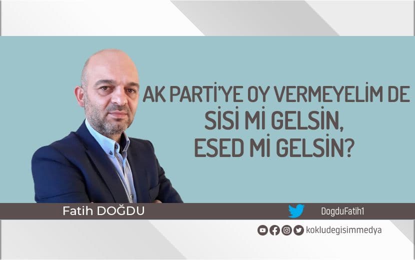 AK Parti’ye Oy Vermeyelim de Sisi mi Gelsin, Esed mi Gelsin?