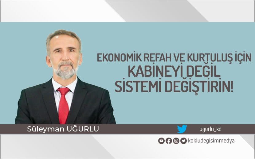 Ekonomik Refah ve Kurtuluş İçin Kabineyi Değil Sistemi Değiştirin!