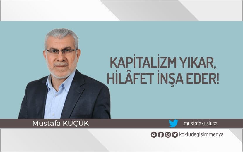 Kapitalizm Yıkar, Hilâfet İnşa Eder!