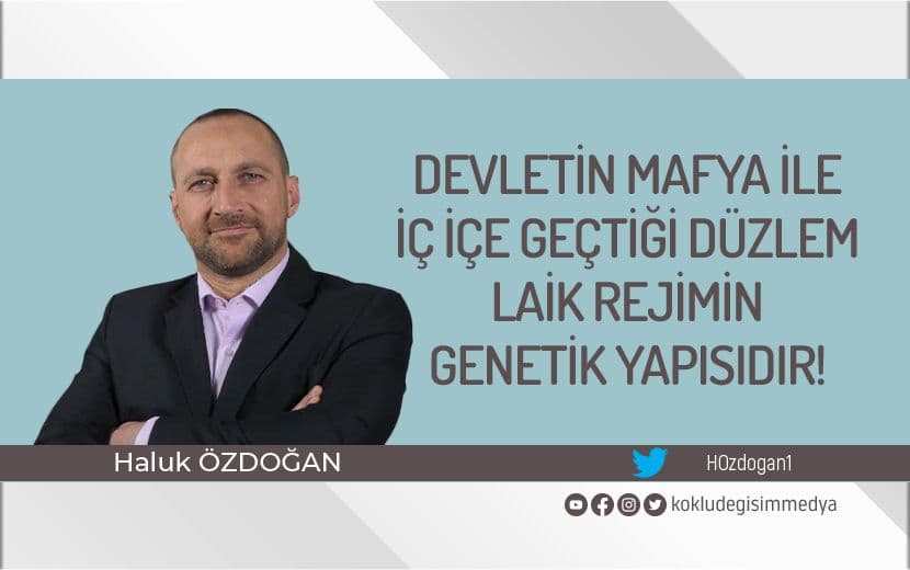 Devletin Mafya ile İç içe Geçtiği Düzlem, Laik Rejimin Genetik Yapısıdır!