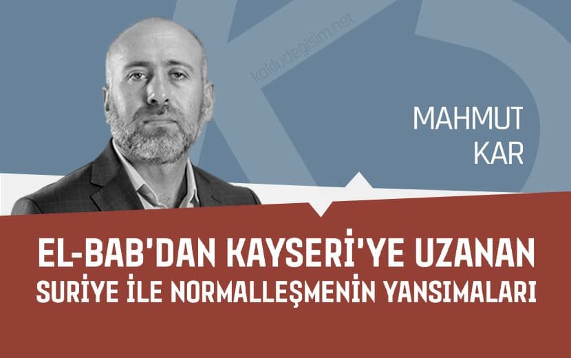 El-Bab’dan Kayseri’ye Uzanan Suriye ile Normalleşmenin Yansımaları
