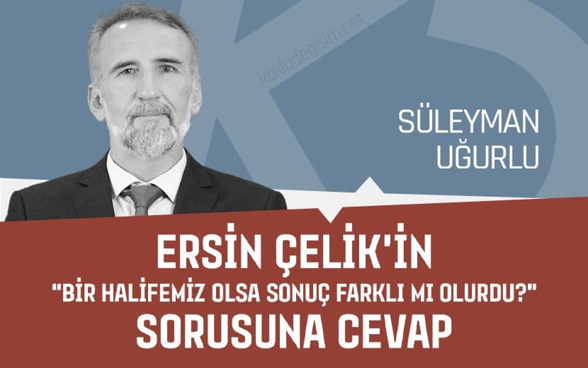 Ersin Çelik’in “Bir Halifemiz Olsa Sonuç Farklı mı Olurdu?” Sorusuna Cevap