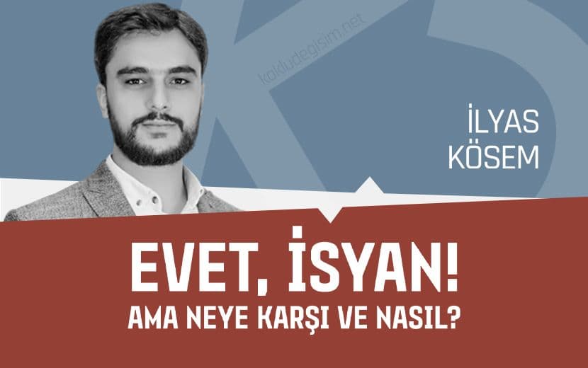 Evet İsyan! Ama Neye Karşı ve Nasıl?