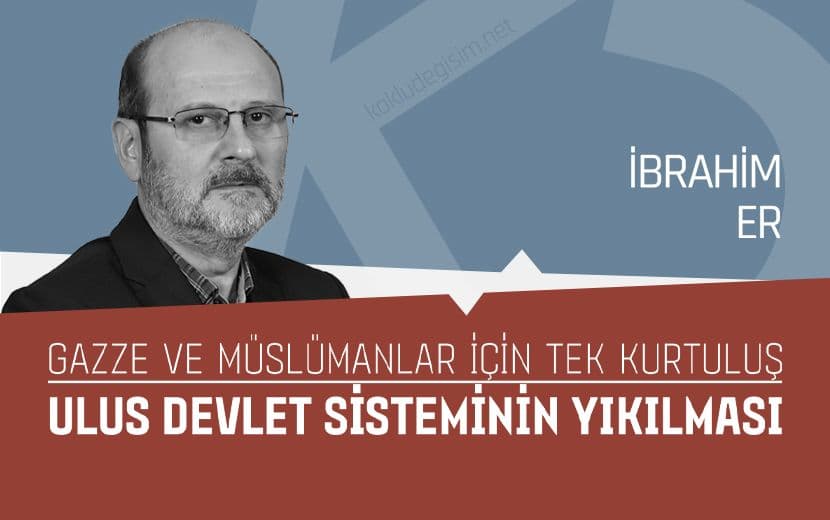 Gazze ve Müslümanlar İçin Tek Kurtuluş: Ulus Devlet Sisteminin Yıkılması