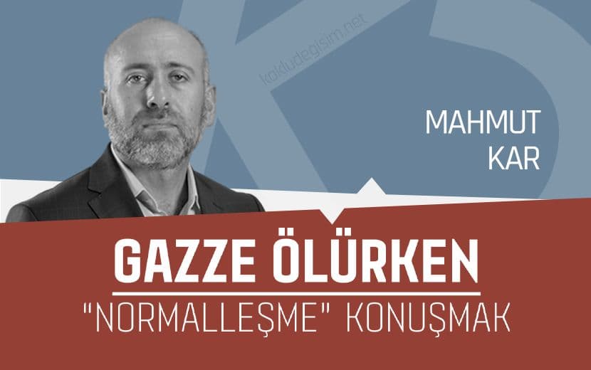 Gazze Ölürken “Normalleşmeyi” Konuşmak