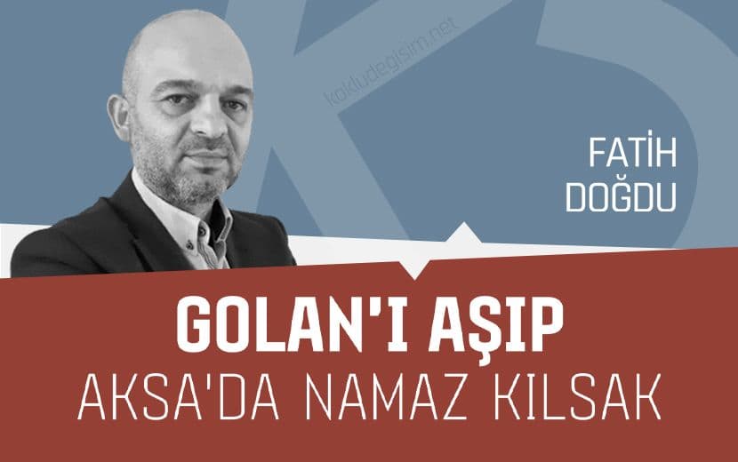 Golan’ı Aşıp Aksa’da Namaz Kılsak...