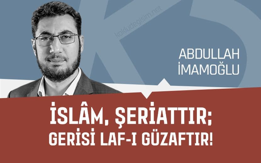 İslâm, Şeriattır; Gerisi Laf-ı Güzaftır!