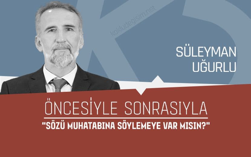 Öncesiyle Sonrasıyla “Sözü Muhatabına Söylemeye Var mısın?”