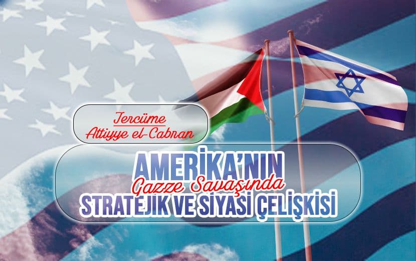Amerika’nın Gazze Savaşında Stratejik ve Siyasi Çelişkisi*