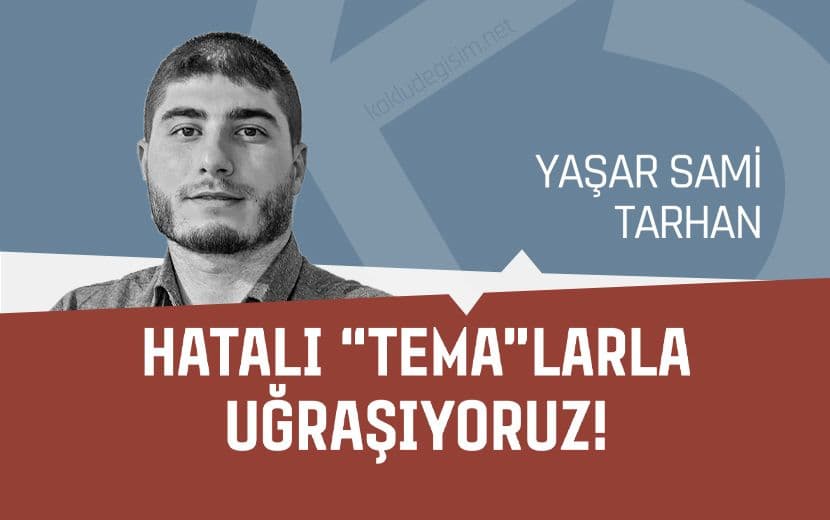 Hatalı “Tema”larla Uğraşıyoruz!