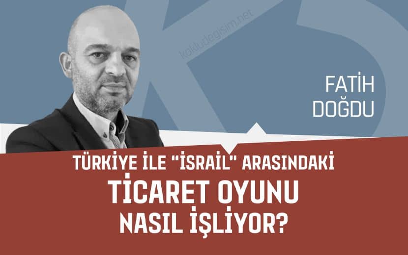 Türkiye ile “İsrail” Arasındaki Ticaret Oyunu Nasıl İşliyor?