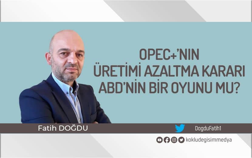 OPEC+’nın Üretimi Azaltma Kararı ABD’nin Stratejik Bir Oyunu mu?