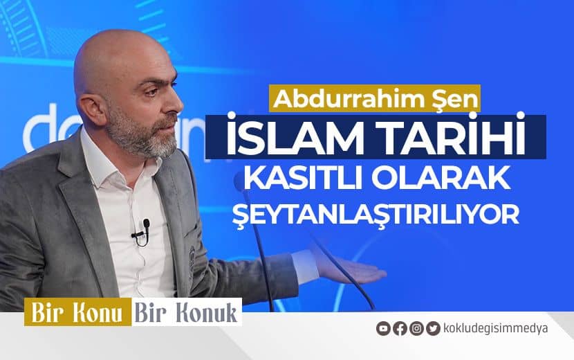 Dr. Abdurrahim Şen: İslam Tarihi Kasıtlı Olarak Şeytanlaştırılıyor
