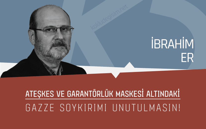 Ateşkes ve Garantörlük Maskesi Altındaki Gazze Soykırımı Unutulmasın!