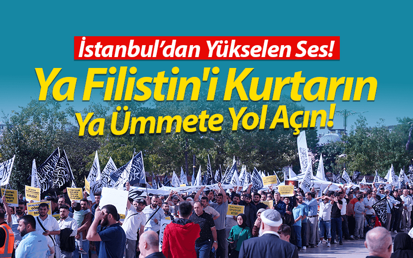 İstanbul'dan Yükselen Ses: Ya Filistin’i Kurtarın Ya Ümmete Yol Açın