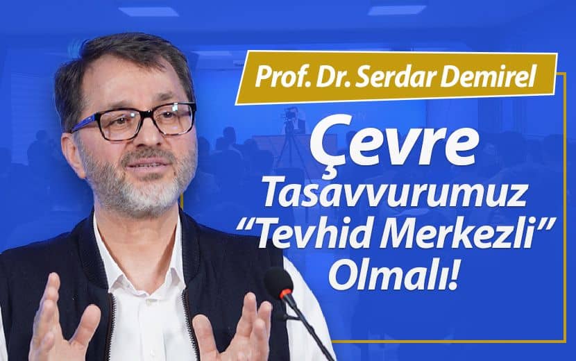 “Tevhid Merkezli Bir Çevre Tasavvurumuz Olmalı”